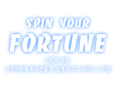 SPIN YOUR FORTUNE - 신뢰와 안전, 고객만족에 최우선을 둔 업계 최고의 서비스 시스템